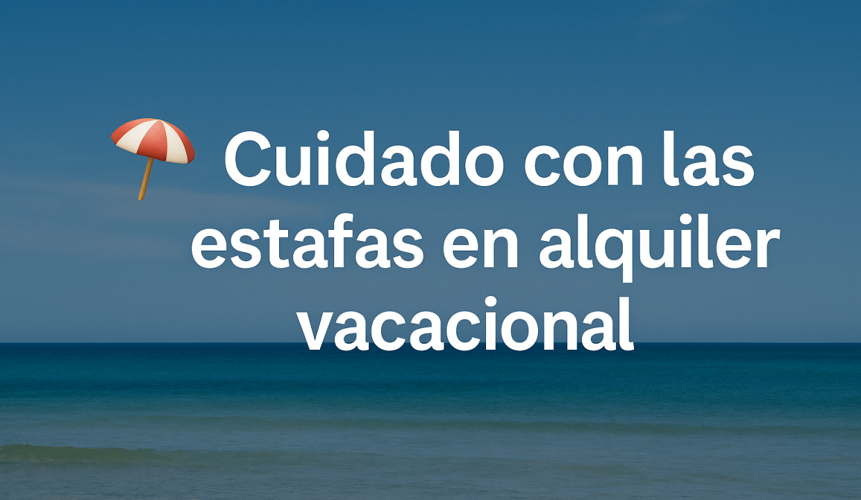 Cuidado con las estafas de los alquileres vacaionales.
